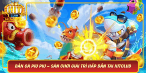 Ban Ca Piu Piu San Choi Giai Tri Hap Dan Tai Hitclub