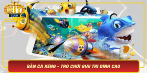 Ban Ca Xeng Tro Choi Giai Tri Dinh Cao Hau Nhu Hitclub