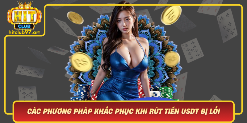 Cac Phuong Phap Khac Phuc Khi Rut Tien Usdt Bi Loi Hitclub Huong Dan Tung Buoc