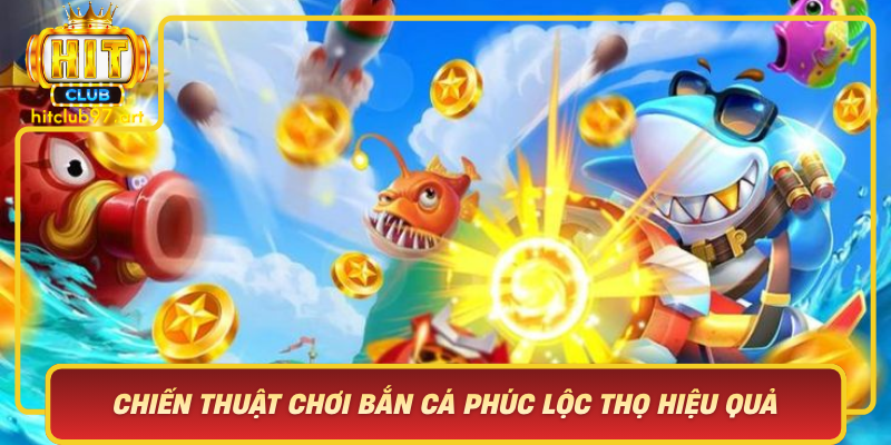 Chien Thuat Choi Ban Ca Phuc Loc Tho Hieu Qua Tai Hitclub