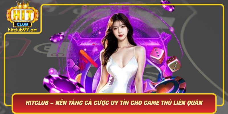 Hitclub Nen Tang Ca Cuoc Uy Tin Cho Game Thu Lien Quan