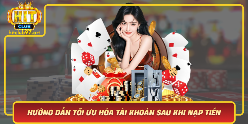 Huong Dan Toi Uu Hoa Tai Khoan Sau Khi Nap Tien Hitclub