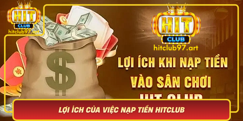 Loi Ich Cua Viec Nap Tien Hitclub Mo Ra Canh Cua Den The Gioi Giai Tri Dinh Cao