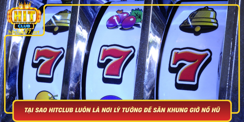 Tai Sao Hitclub Luon La Noi Ly Tuong De San Khung Gio No Hu