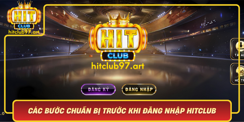 Cac Buoc Chuan Bi Truoc Khi Dang Nhap Hitclub An Toan Va Thuan Loi