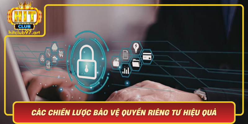 Cac Chien Luoc Bao Ve Quyen Rieng Tu Hieu Qua Tai Cong Game Hitclub