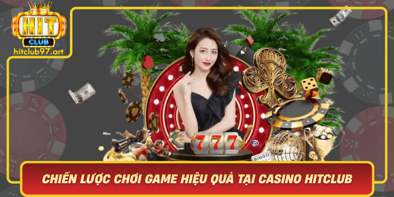 Chiến Lược Chơi Game Hiệu Quả Tại Casino Hitclub