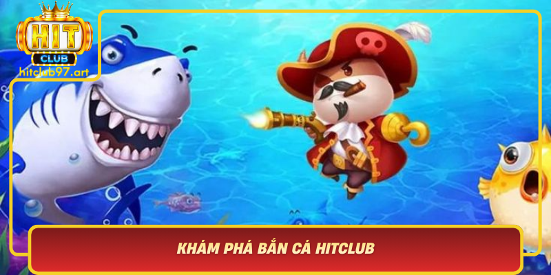 Kham Pha Ban Ca Hitclub San Choi Day Du Cac Tinh Nang Dinh Cao